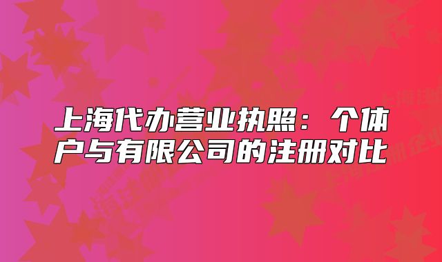 上海代办营业执照:个体户与有限公司的注册对比