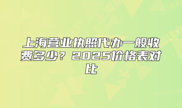 上海营业执照代办一般收费多少?2025价格表对比
