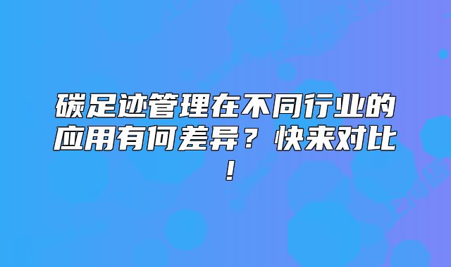 碳足迹管理在不同行业的应用有何差异?快来对比!