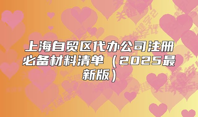 上海自贸区代办公司注册必备材料清单(2025最新版)
