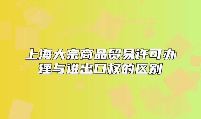 上海大宗商品贸易许可办理与进出口权的区别