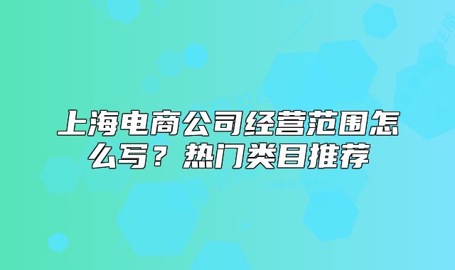 上海电商公司经营范围怎么写?热门类目推荐
