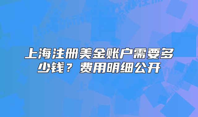 上海注册美金账户需要多少钱？费用明细公开