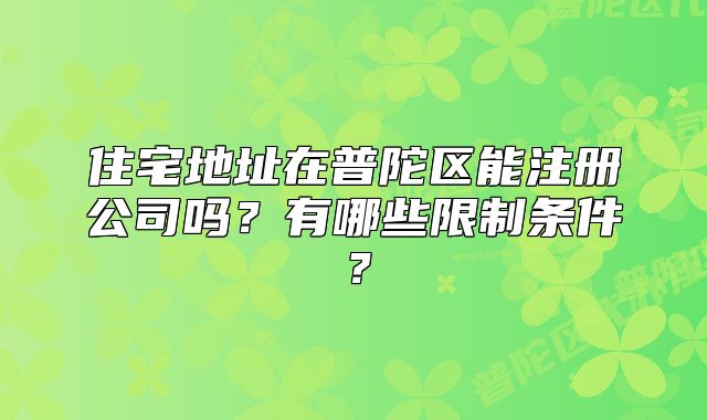 住宅地址在普陀区能注册公司吗？有哪些限制条件？