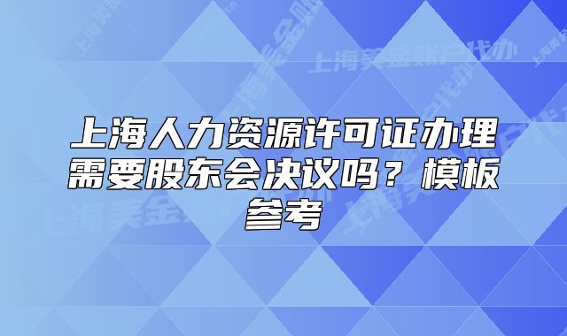上海人力资源许可证办理需要股东会决议吗？模板参考