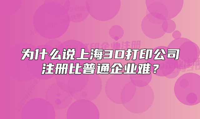 为什么说上海3D打印公司注册比普通企业难？