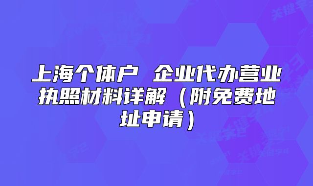 上海个体户 企业代办营业执照材料详解(附免费地址申请)