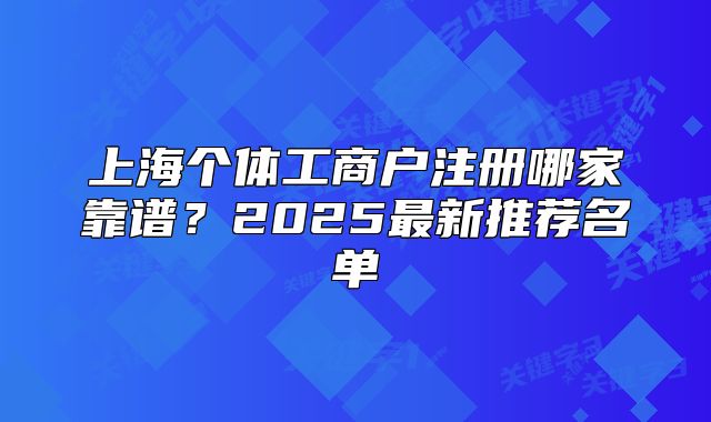 上海个体工商户注册哪家靠谱?2025最新推荐名单