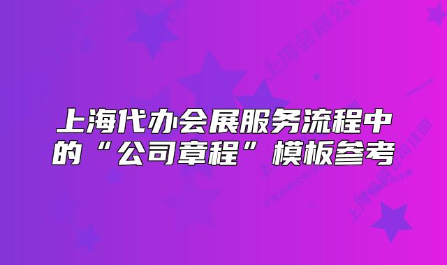 上海代办会展服务流程中的“公司章程”模板参考