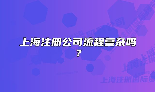 上海注册公司流程复杂吗?