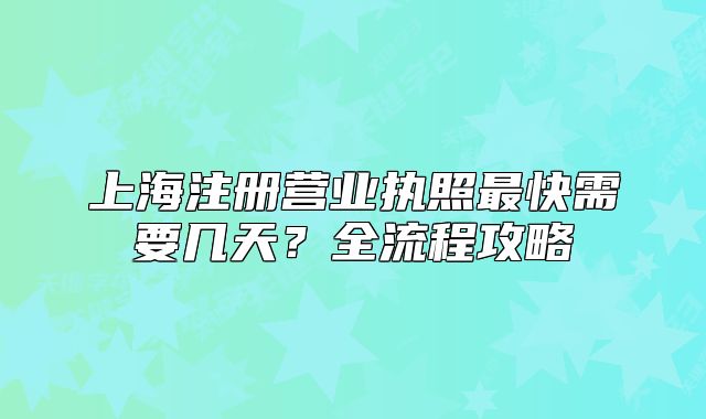 上海注册营业执照最快需要几天？全流程攻略