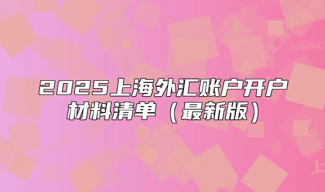 2025上海外汇账户开户材料清单(最新版)