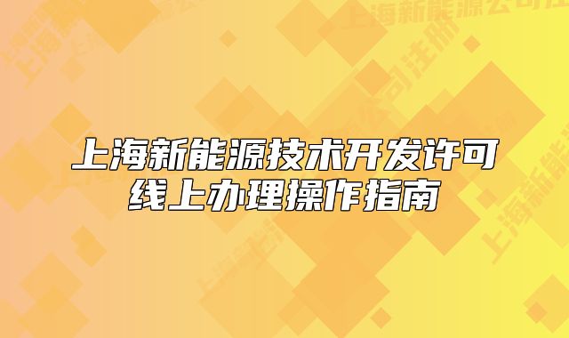 上海新能源技术开发许可线上办理操作指南