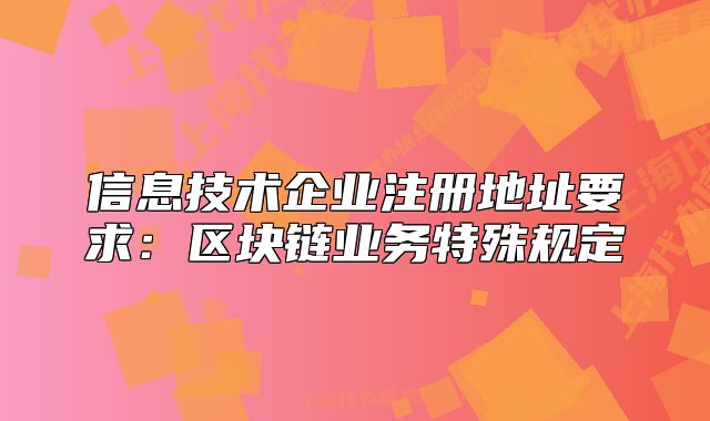 信息技术企业注册地址要求:区块链业务特殊规定