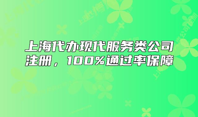 上海代办现代服务类公司注册,100%通过率保障