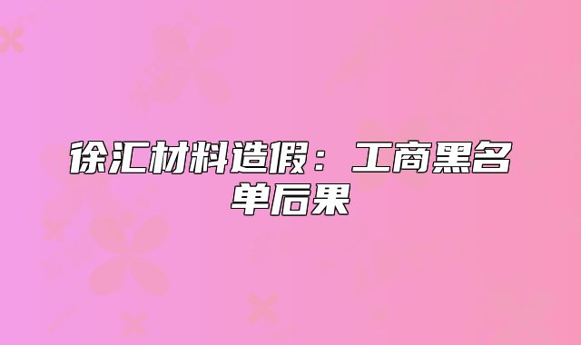 徐汇材料造假:工商黑名单后果