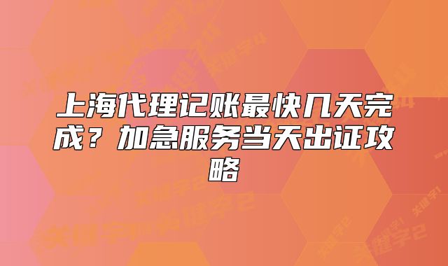 上海代理记账最快几天完成?加急服务当天出证攻略