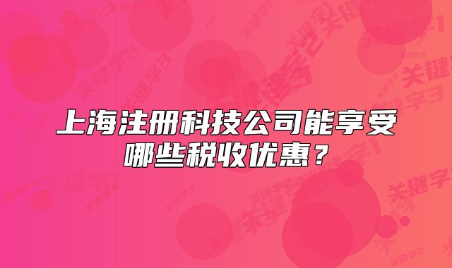 上海注册科技公司能享受哪些税收优惠?