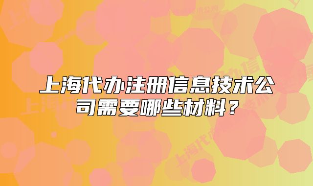 上海代办注册信息技术公司需要哪些材料?