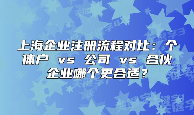 上海企业注册流程对比：个体户 vs 公司 vs 合伙企业哪个更合适？