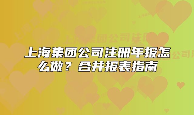 上海集团公司注册年报怎么做?合并报表指南