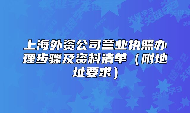 上海外资公司营业执照办理步骤及资料清单(附地址要求)