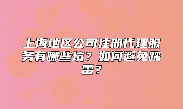 上海地区公司注册代理服务有哪些坑？如何避免踩雷？