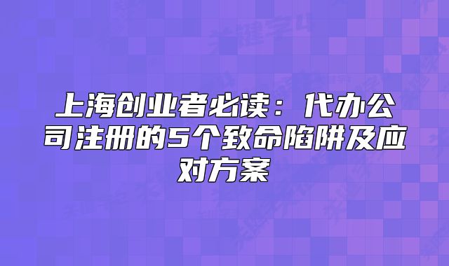 上海创业者必读:代办公司注册的5个致命陷阱及应对方案