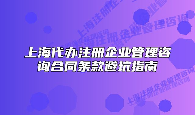 上海代办注册企业管理咨询合同条款避坑指南