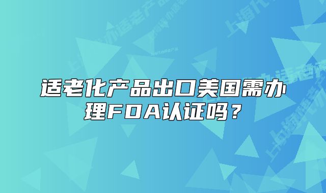 适老化产品出口美国需办理FDA认证吗?