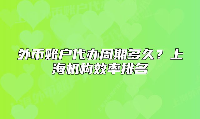 外币账户代办周期多久?上海机构效率排名