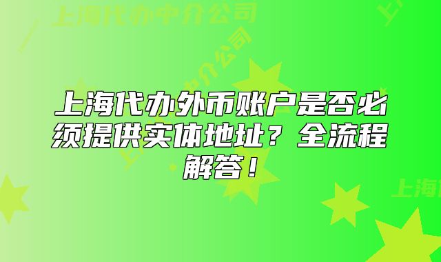 上海代办外币账户是否必须提供实体地址?全流程解答!