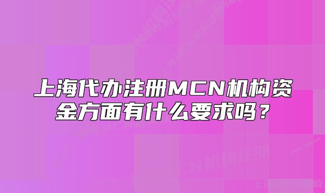 上海代办注册MCN机构资金方面有什么要求吗?