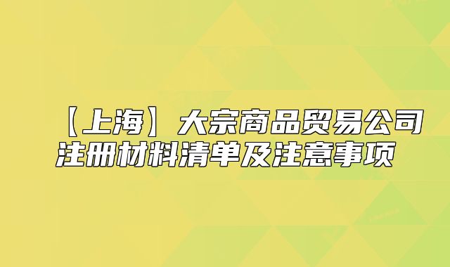 【上海】大宗商品贸易公司注册材料清单及注意事项