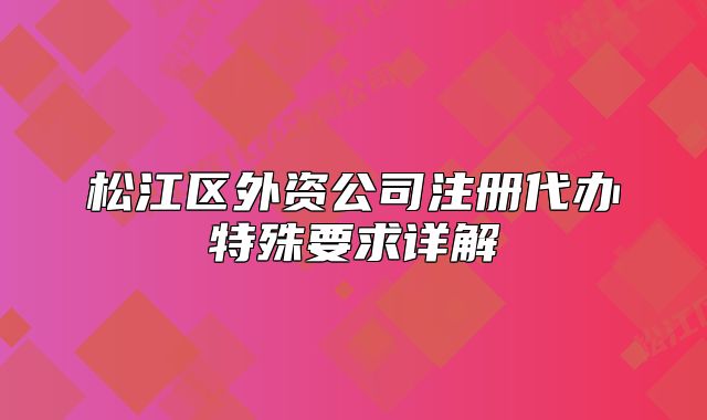 松江区外资公司注册代办特殊要求详解