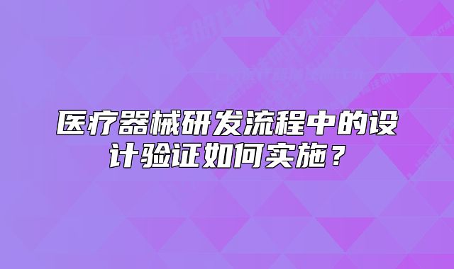 医疗器械研发流程中的设计验证如何实施?
