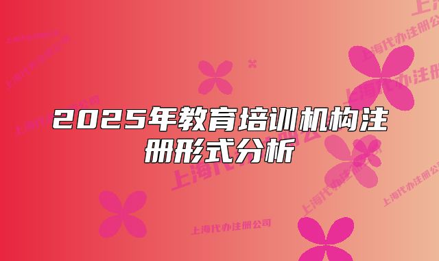 2025年教育培训机构注册形式分析
