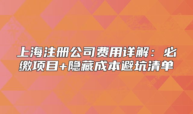 上海注册公司费用详解:必缴项目+隐藏成本避坑清单