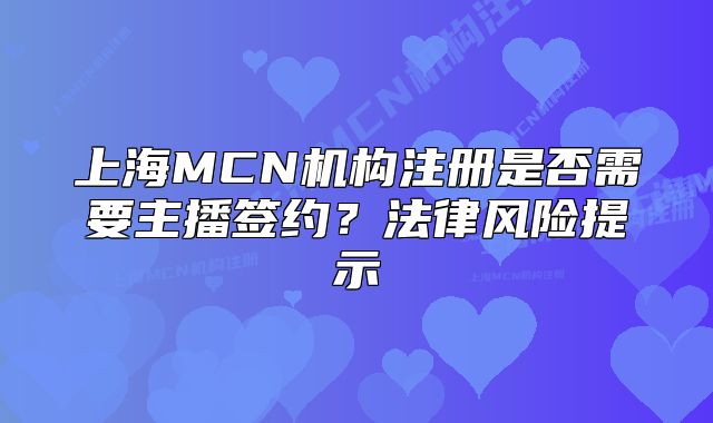 上海MCN机构注册是否需要主播签约?法律风险提示
