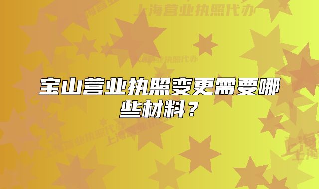 宝山营业执照变更需要哪些材料?