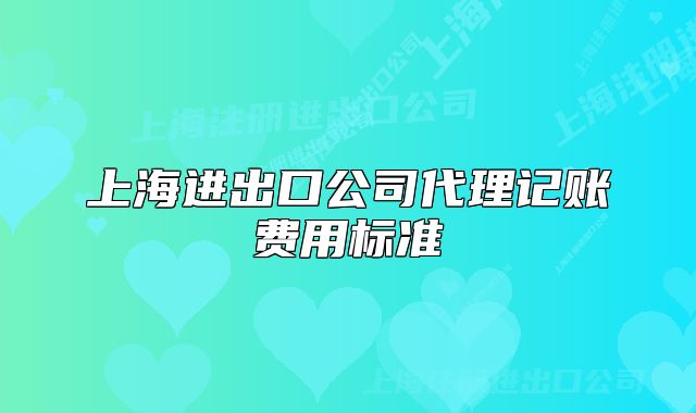 上海进出口公司代理记账费用标准