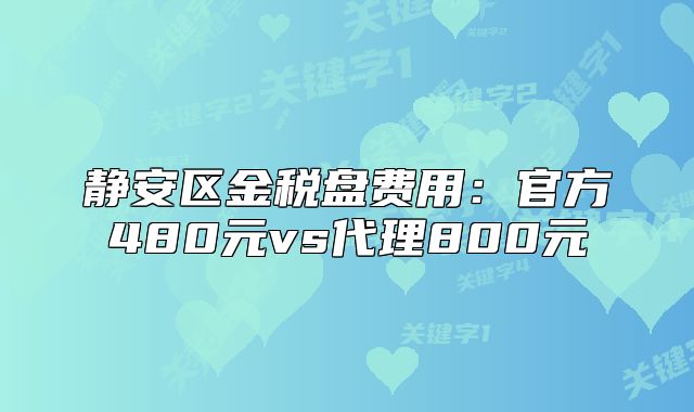 静安区金税盘费用:官方480元vs代理800元