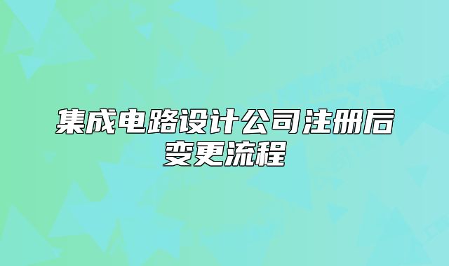 集成电路设计公司注册后变更流程