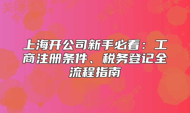 上海开公司新手必看：工商注册条件、税务登记全流程指南