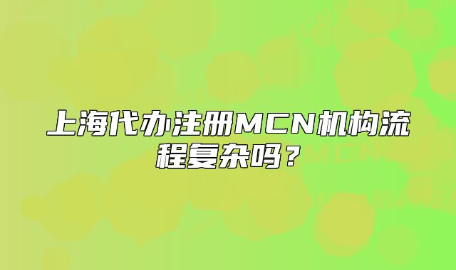 上海代办注册MCN机构流程复杂吗？