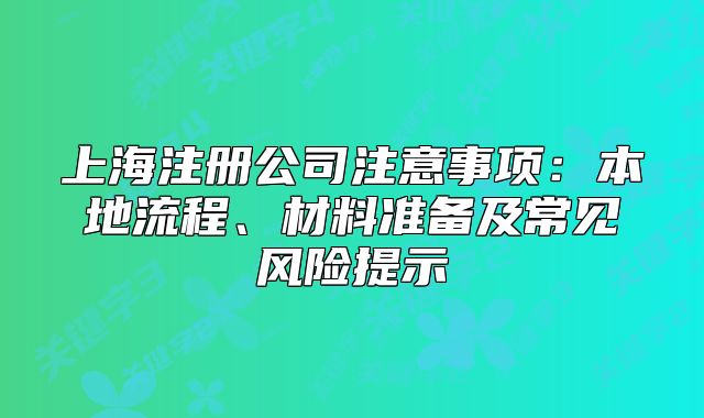 上海注册公司注意事项:本地流程、材料准备及常见风险提示