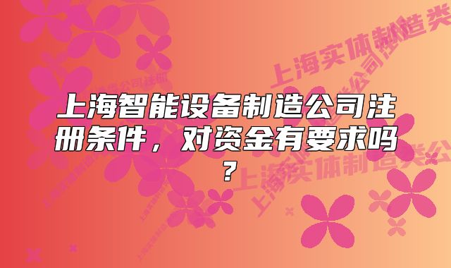 上海智能设备制造公司注册条件,对资金有要求吗?