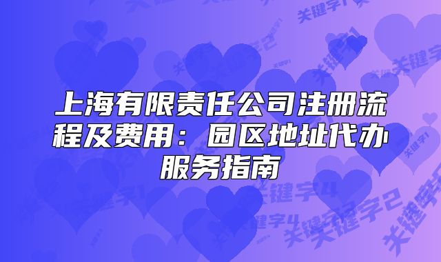 上海有限责任公司注册流程及费用：园区地址代办服务指南