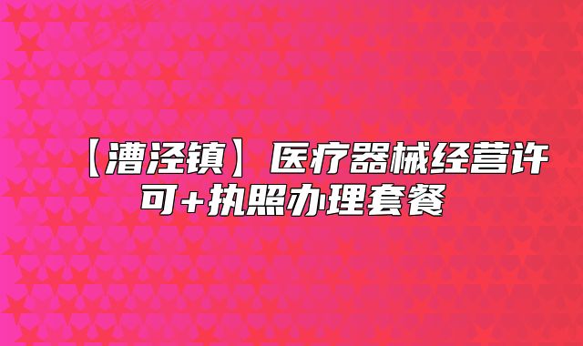 【漕泾镇】医疗器械经营许可+执照办理套餐