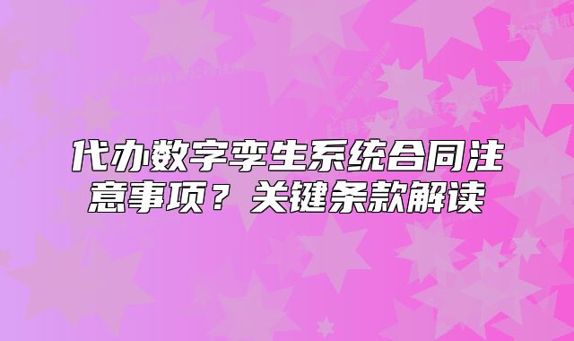 代办数字孪生系统合同注意事项?关键条款解读